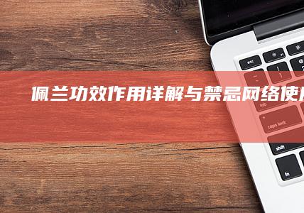 佩兰：功效作用详解与禁忌网络使用说明